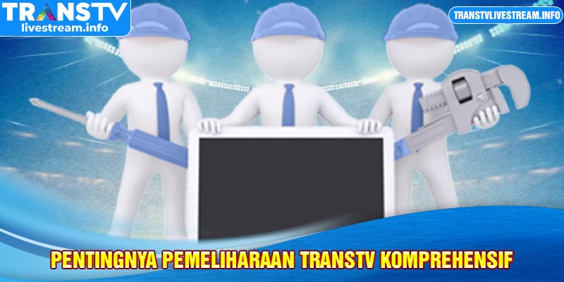 Pentingnya Pemeliharaan TransTV Komprehensif