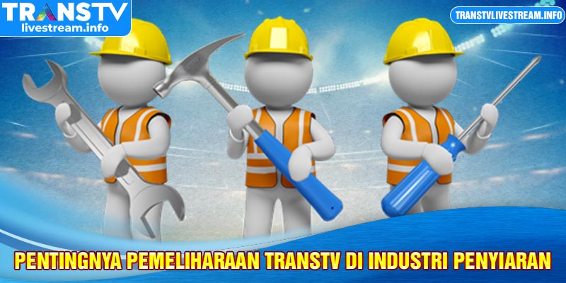 Pentingnya Pemeliharaan TransTV di Industri Penyiaran