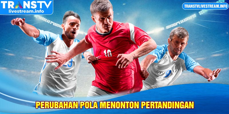 Perubahan pola menonton pertandingan